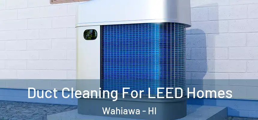  Duct Cleaning For LEED Homes Wahiawa - HI
