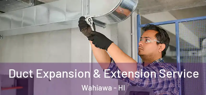  Duct Expansion & Extension Service Wahiawa - HI